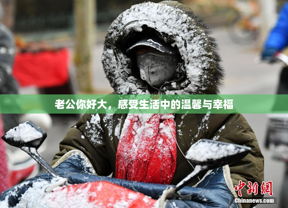 老公你好大，感受生活中的温馨与幸福