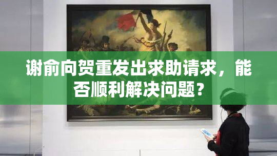 谢俞向贺重发出求助请求，能否顺利解决问题？