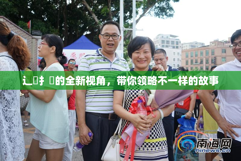 辶喿扌畐的全新视角，带你领略不一样的故事