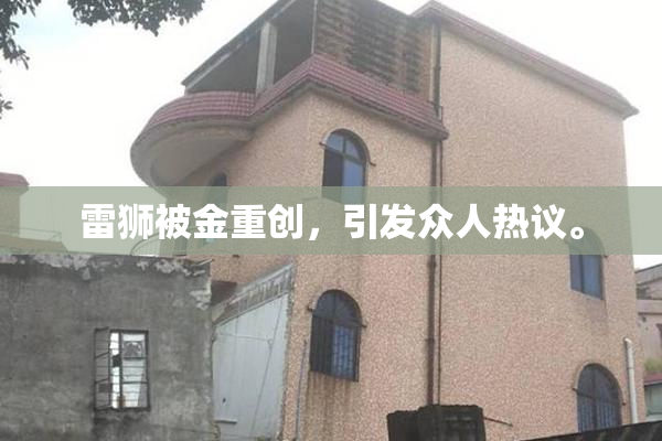 雷狮被金重创，引发众人热议。
