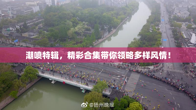 潮喷特辑，精彩合集带你领略多样风情！