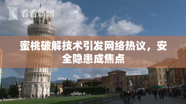 蜜桃破解技术引发网络热议，安全隐患成焦点