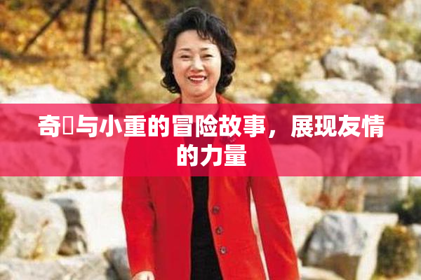 奇犽与小重的冒险故事，展现友情的力量