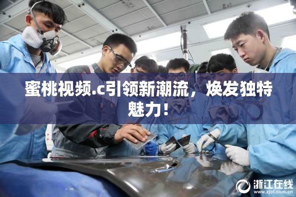 蜜桃视频.c引领新潮流，焕发独特魅力！