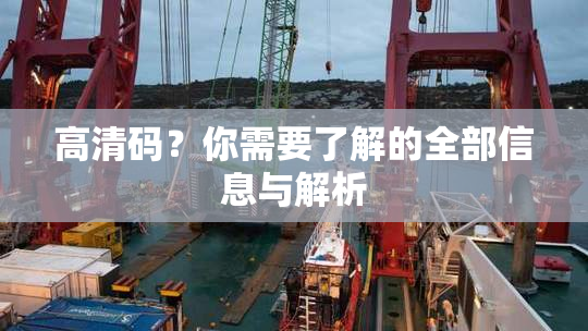 高清码？你需要了解的全部信息与解析