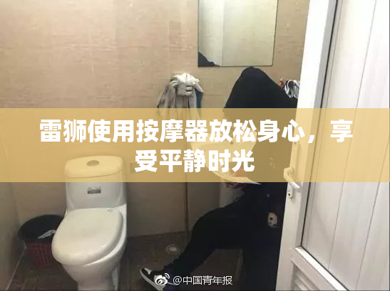 雷狮使用按摩器放松身心，享受平静时光