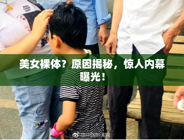 美女裸体？原因揭秘，惊人内幕曝光！