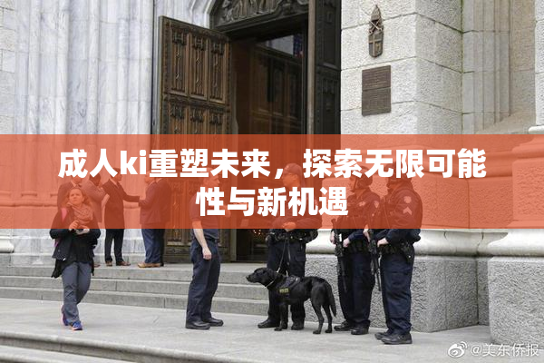 成人ki重塑未来，探索无限可能性与新机遇