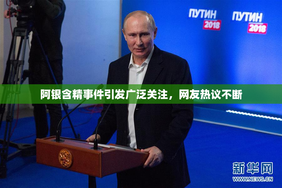阿银含精事件引发广泛关注，网友热议不断