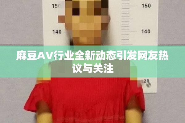 麻豆AV行业全新动态引发网友热议与关注