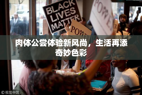 肉体公尝体验新风尚，生活再添奇妙色彩