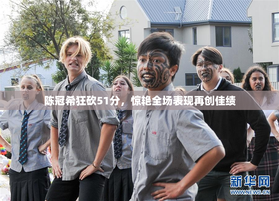 陈冠希狂砍51分，惊艳全场表现再创佳绩