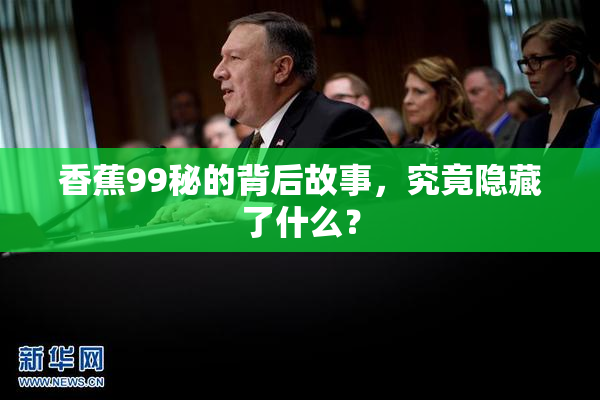 香蕉99秘的背后故事，究竟隐藏了什么？