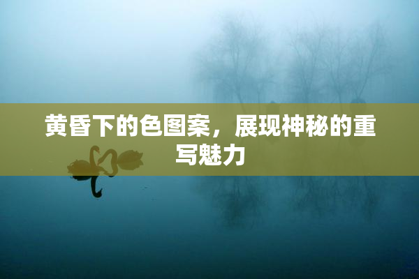 黄昏下的色图案，展现神秘的重写魅力