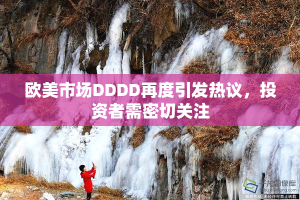 欧美市场DDDD再度引发热议，投资者需密切关注