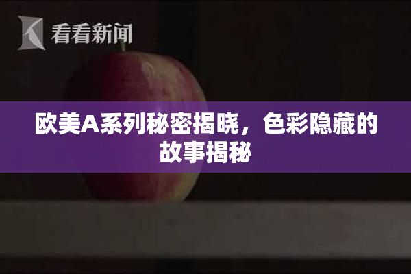 欧美A系列秘密揭晓，色彩隐藏的故事揭秘