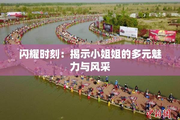 闪耀时刻：揭示小姐姐的多元魅力与风采