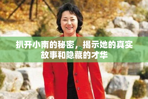 扒开小南的秘密，揭示她的真实故事和隐藏的才华