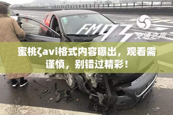蜜桃ζavi格式内容曝出，观看需谨慎，别错过精彩！