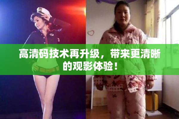 高清码技术再升级，带来更清晰的观影体验！