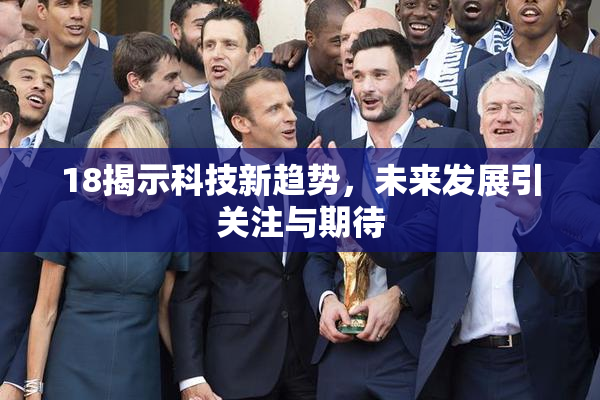 18揭示科技新趋势，未来发展引关注与期待