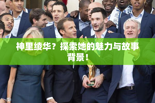 神里绫华？探索她的魅力与故事背景！