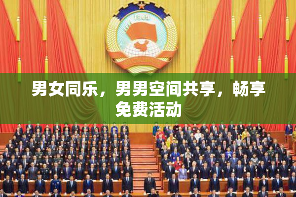 男女同乐，男男空间共享，畅享免费活动