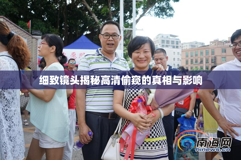 细致镜头揭秘高清偷窥的真相与影响