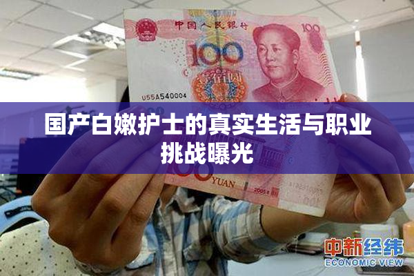 国产白嫩护士的真实生活与职业挑战曝光