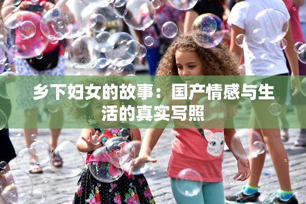 乡下妇女的故事：国产情感与生活的真实写照