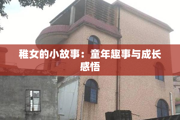 稚女的小故事：童年趣事与成长感悟
