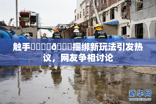 触手❌‌❌‌🔞捆绑新玩法引发热议，网友争相讨论