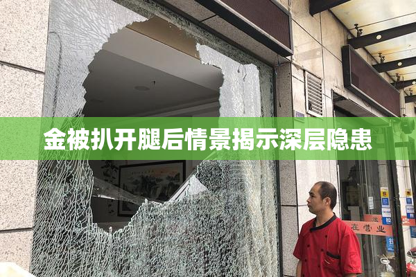 金被扒开腿后情景揭示深层隐患