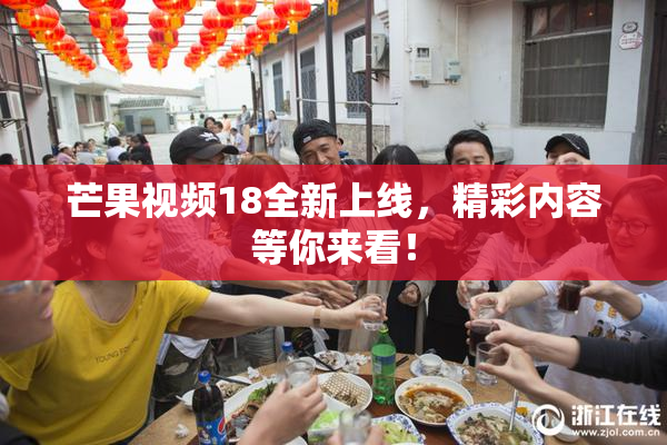 芒果视频18全新上线，精彩内容等你来看！