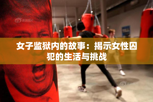 女子监狱内的故事：揭示女性囚犯的生活与挑战