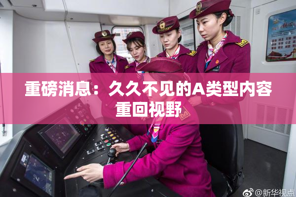 重磅消息：久久不见的A类型内容重回视野