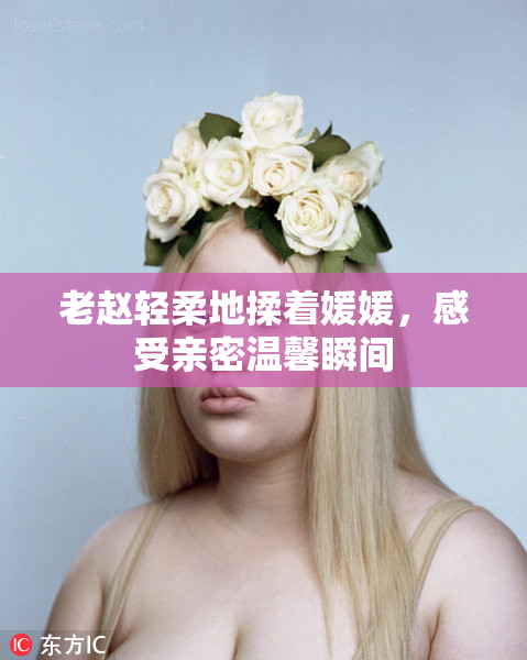 老赵轻柔地揉着媛媛，感受亲密温馨瞬间