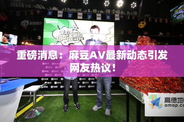 重磅消息：麻豆AV最新动态引发网友热议！