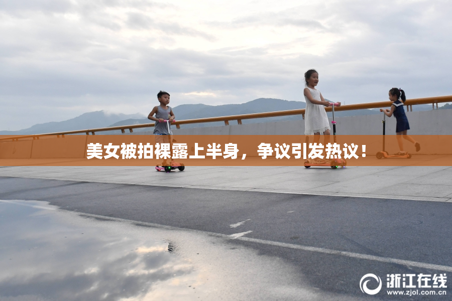 美女被拍裸露上半身，争议引发热议！