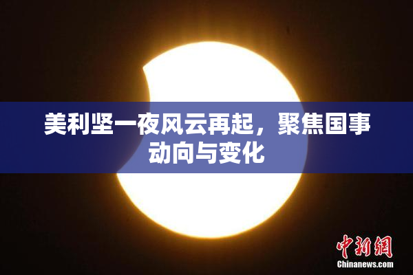 美利坚一夜风云再起，聚焦国事动向与变化
