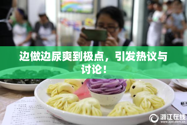 边做边尿爽到极点，引发热议与讨论！