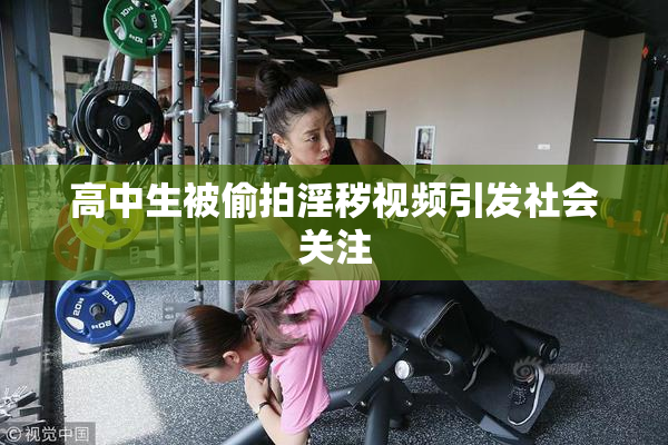 高中生被偷拍淫秽视频引发社会关注