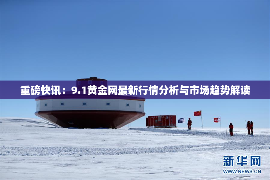 重磅快讯：9.1黄金网最新行情分析与市场趋势解读