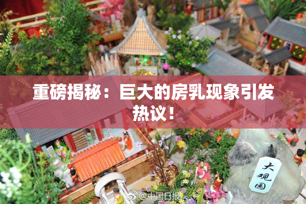 重磅揭秘：巨大的房乳现象引发热议！