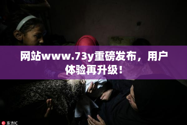 网站www.73y重磅发布，用户体验再升级！