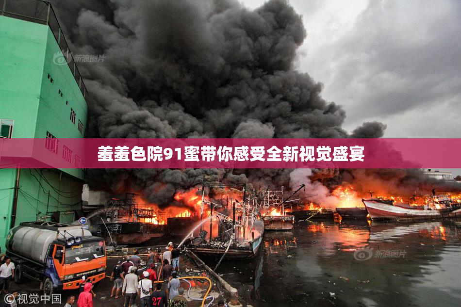 羞羞色院91蜜带你感受全新视觉盛宴