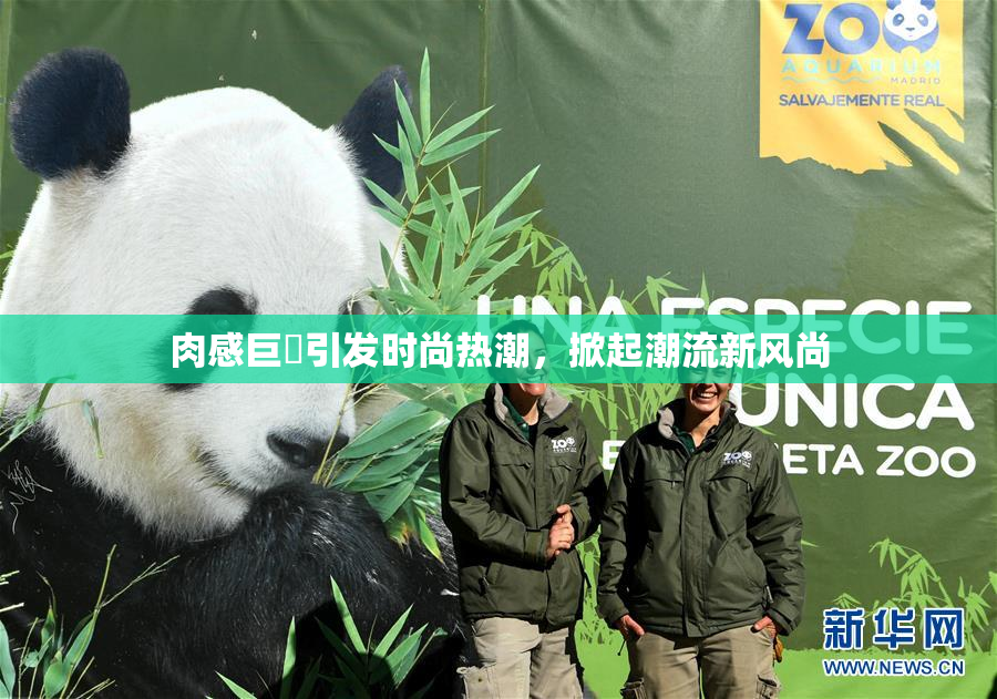 肉感巨凥引发时尚热潮，掀起潮流新风尚