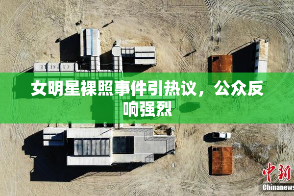 女明星裸照事件引热议，公众反响强烈