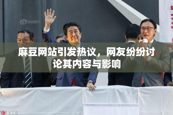 麻豆网站引发热议，网友纷纷讨论其内容与影响