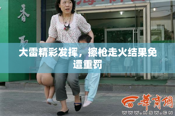 大雷精彩发挥，擦枪走火结果免遭重罚